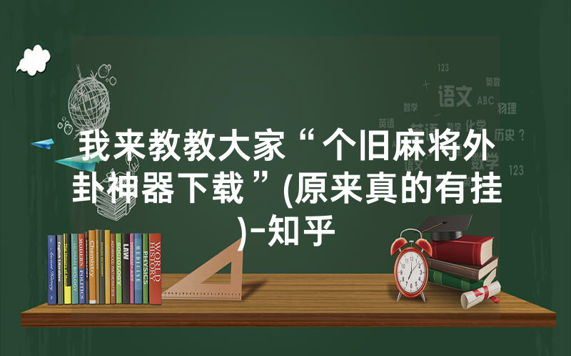 我来教教大家“个旧麻将外卦神器下载”(原来真的有挂)-知乎
