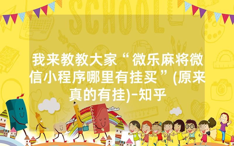 我来教教大家“微乐麻将微信小程序哪里有挂买”(原来真的有挂)-知乎
