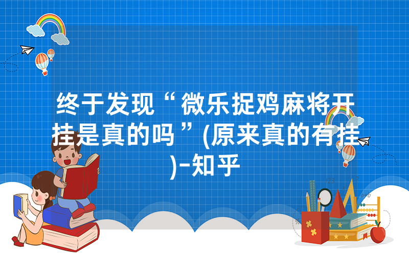 终于发现“微乐捉鸡麻将开挂是真的吗”(原来真的有挂)-知乎