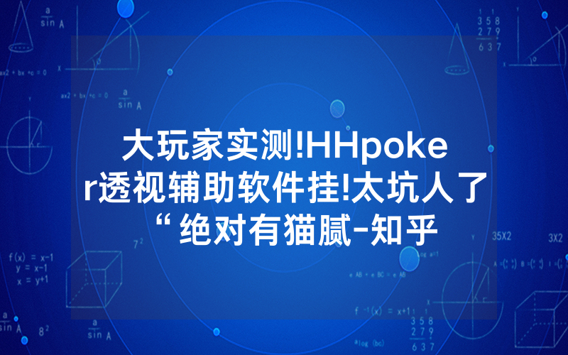 大玩家实测!HHpoker透视辅助软件挂!太坑人了“绝对有猫腻-知乎