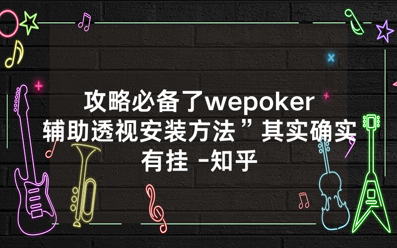 攻略必备了wepoker辅助透视安装方法”其实确实有挂 -知乎
