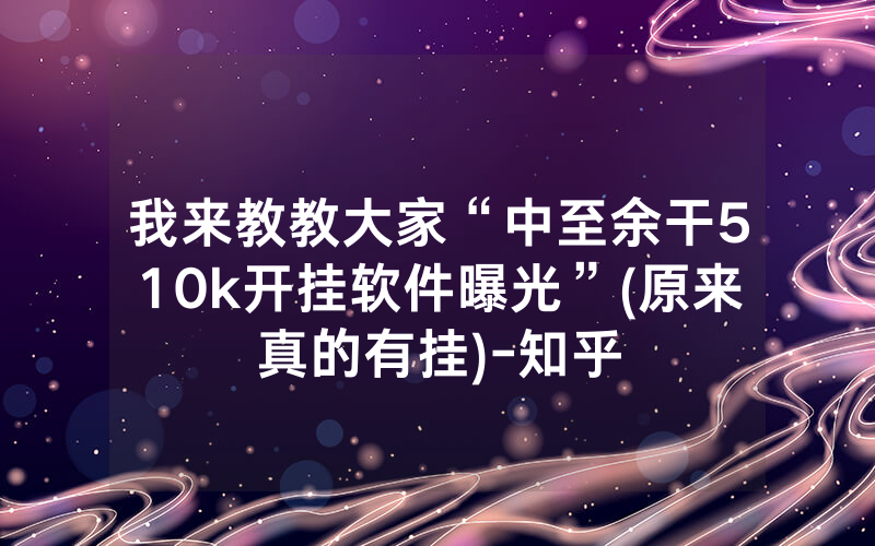我来教教大家“中至余干510k开挂软件曝光”(原来真的有挂)-知乎