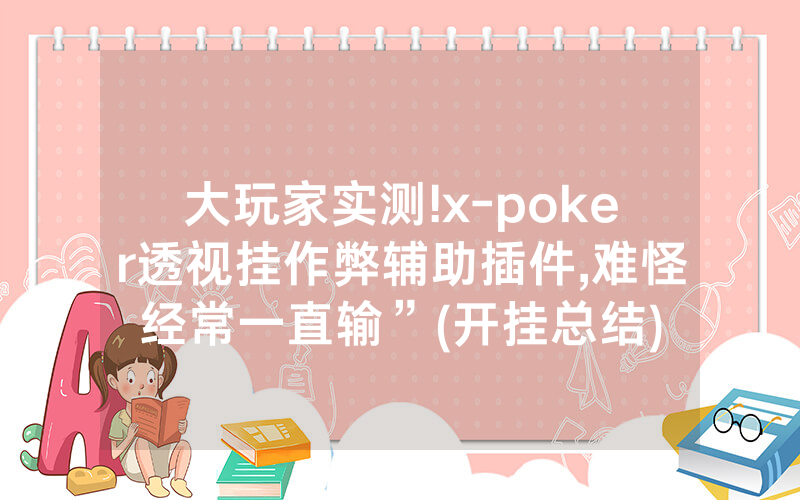 大玩家实测!x-poker透视挂作弊辅助插件,难怪经常一直输”(开挂总结)