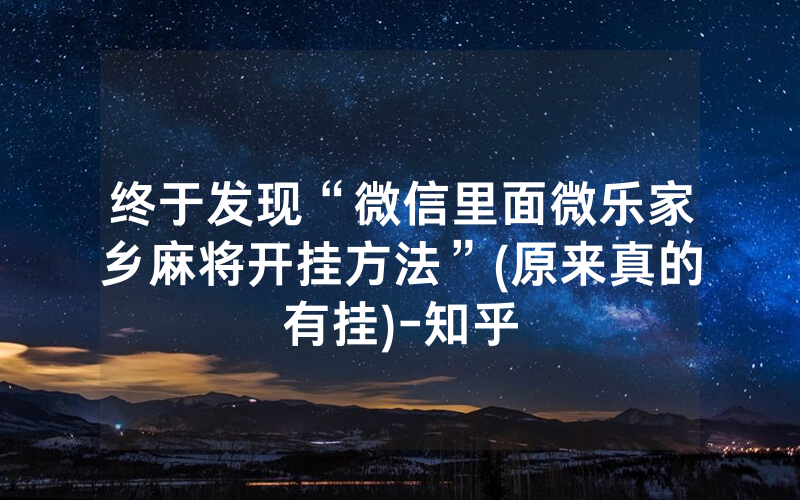 终于发现“微信里面微乐家乡麻将开挂方法”(原来真的有挂)-知乎
