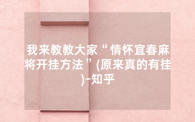 我来教教大家“情怀宜春麻将开挂方法”(原来真的有挂)-知乎