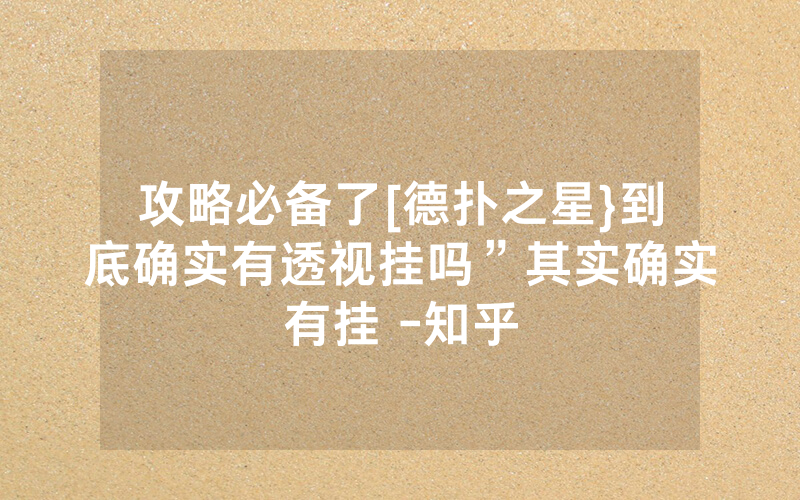 攻略必备了[德扑之星}到底确实有透视挂吗”其实确实有挂 -知乎