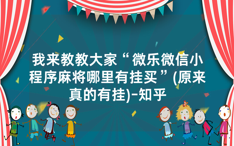 我来教教大家“微乐微信小程序麻将哪里有挂买”(原来真的有挂)-知乎