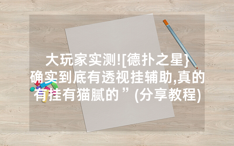 大玩家实测![德扑之星}确实到底有透视挂辅助,真的有挂有猫腻的”(分享教程)