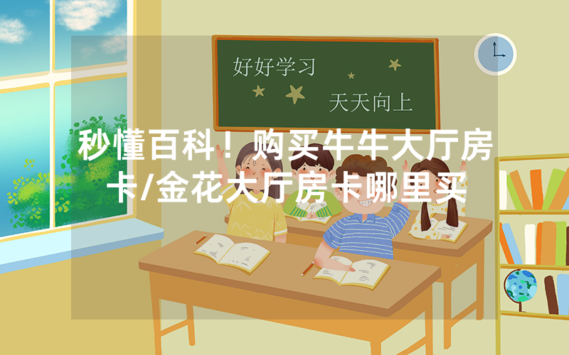 秒懂百科！购买牛牛大厅房卡/金花大厅房卡哪里买