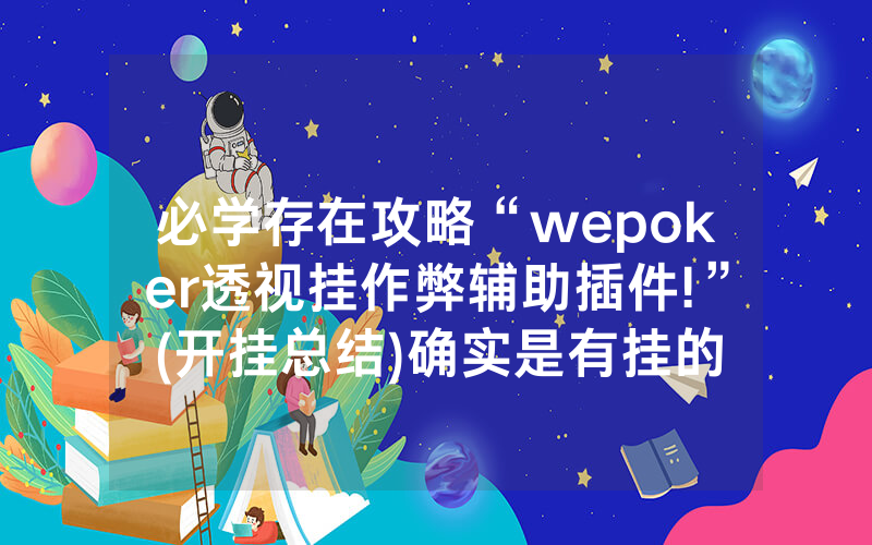 必学存在攻略“wepoker透视挂作弊辅助插件!”(开挂总结)确实是有挂的
