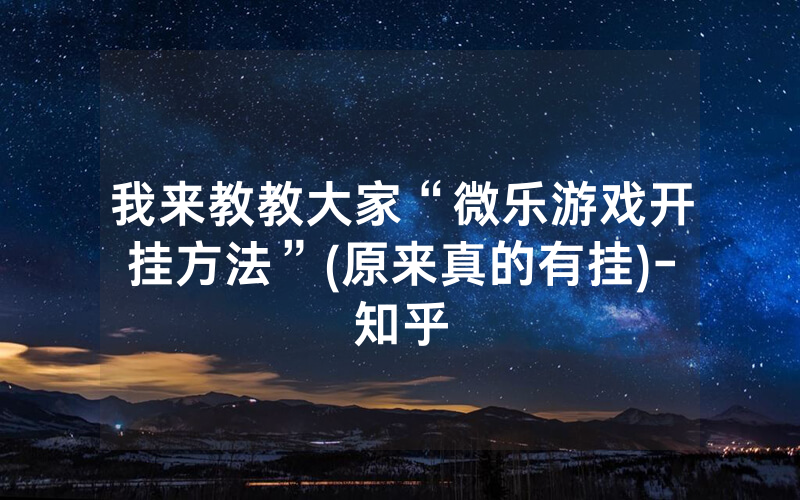 我来教教大家“微乐游戏开挂方法”(原来真的有挂)-知乎