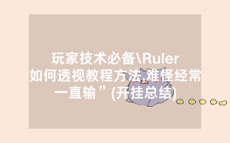 玩家技术必备\Ruler如何透视教程方法,难怪经常一直输”(开挂总结)