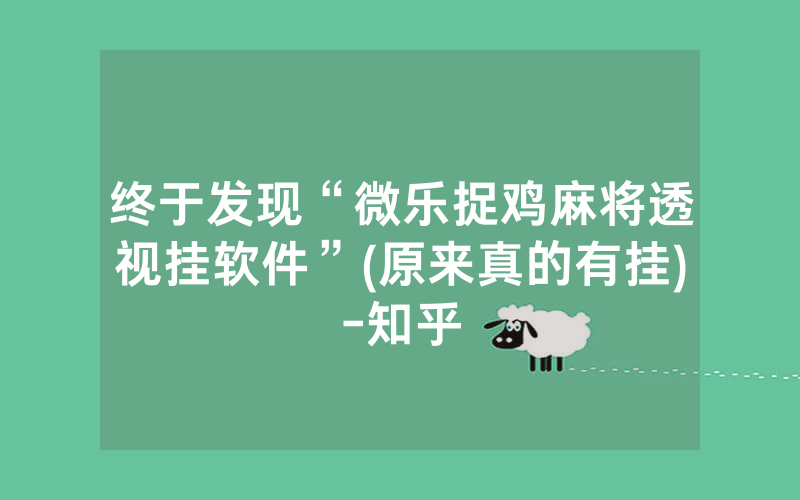 终于发现“微乐捉鸡麻将透视挂软件”(原来真的有挂)-知乎