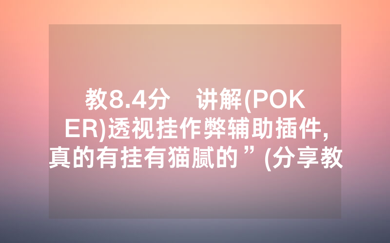 教8.4分鐘讲解(POKER)透视挂作弊辅助插件,真的有挂有猫腻的”(分享教程)