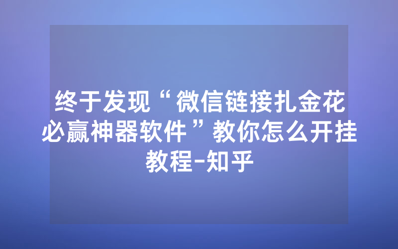 终于发现“微信链接扎金花必赢神器软件”教你怎么开挂教程-知乎