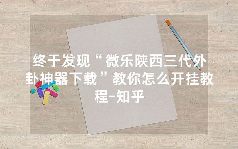 终于发现“微乐陕西三代外卦神器下载”教你怎么开挂教程-知乎