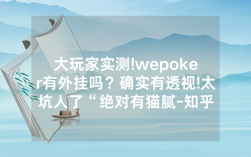 大玩家实测!wepoker有外挂吗？确实有透视!太坑人了“绝对有猫腻-知乎