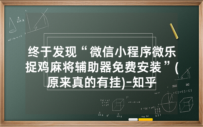 终于发现“微信小程序微乐捉鸡麻将辅助器免费安装”(原来真的有挂)-知乎