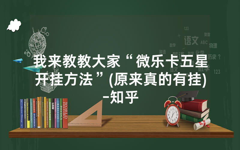 我来教教大家“微乐卡五星开挂方法”(原来真的有挂)-知乎