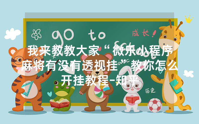 我来教教大家“微乐小程序麻将有没有透视挂”教你怎么开挂教程-知乎
