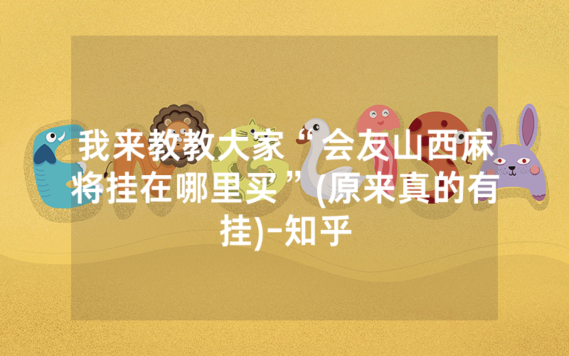 我来教教大家“会友山西麻将挂在哪里买”(原来真的有挂)-知乎