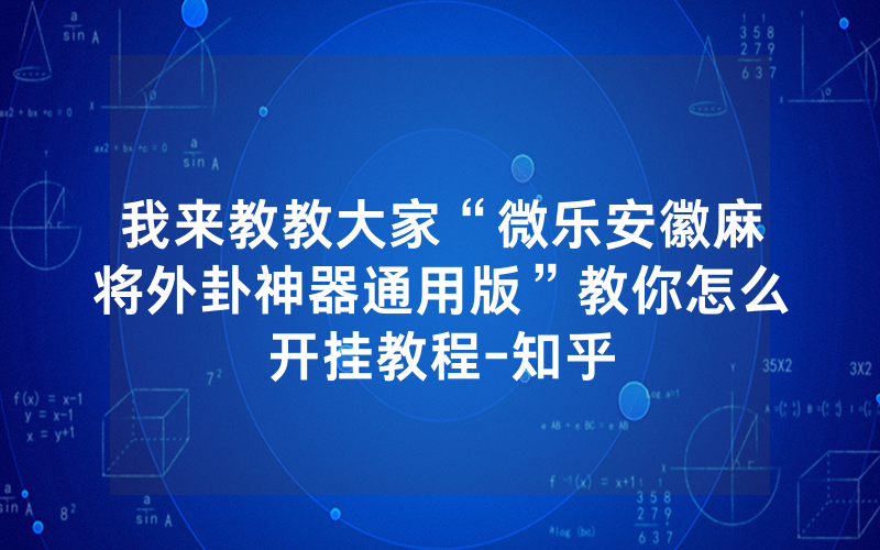 我来教教大家“微乐安徽麻将外卦神器通用版”教你怎么开挂教程-知乎