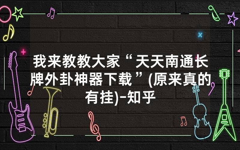 我来教教大家“天天南通长牌外卦神器下载”(原来真的有挂)-知乎
