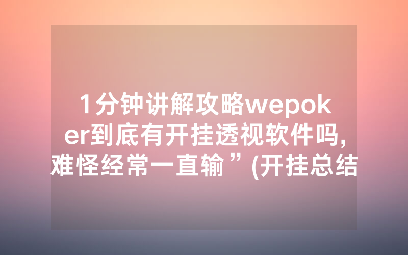 1分钟讲解攻略wepoker到底有开挂透视软件吗,难怪经常一直输”(开挂总结)