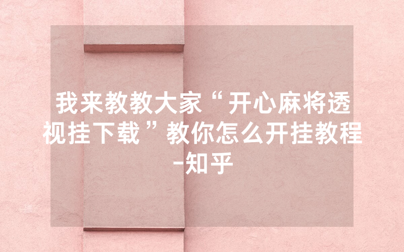 我来教教大家“开心麻将透视挂下载”教你怎么开挂教程-知乎