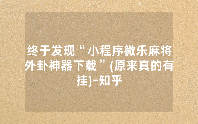 终于发现“小程序微乐麻将外卦神器下载”(原来真的有挂)-知乎