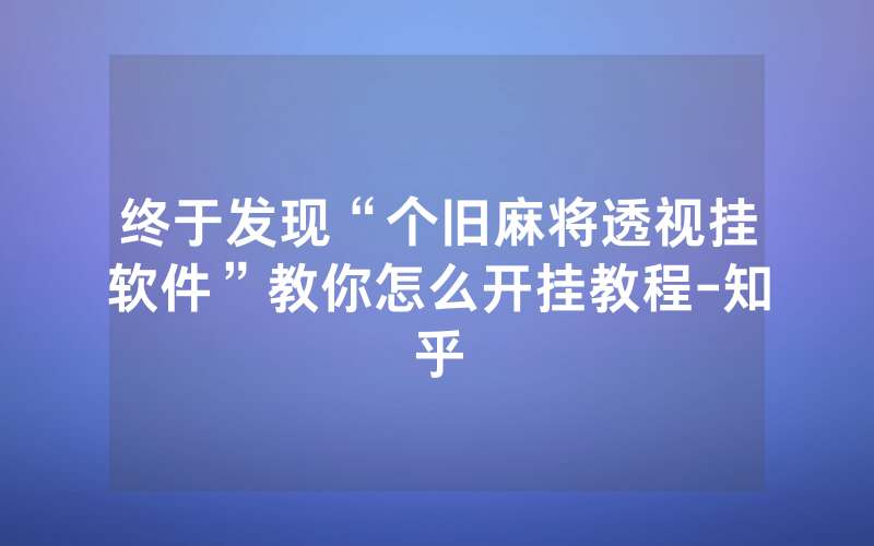 终于发现“个旧麻将透视挂软件”教你怎么开挂教程-知乎