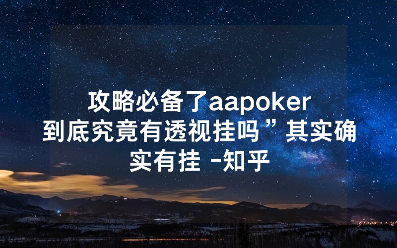 攻略必备了aapoker到底究竟有透视挂吗”其实确实有挂 -知乎