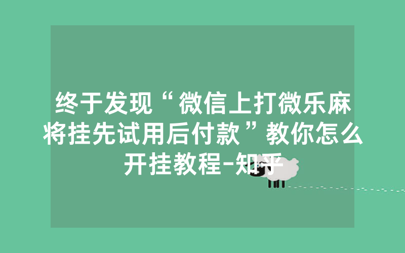 终于发现“微信上打微乐麻将挂先试用后付款”教你怎么开挂教程-知乎