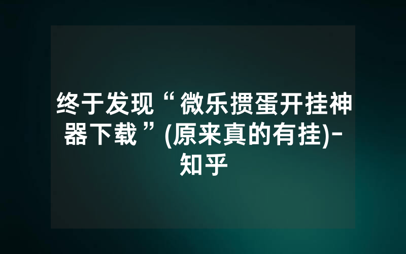 终于发现“微乐掼蛋开挂神器下载”(原来真的有挂)-知乎