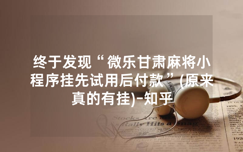 终于发现“微乐甘肃麻将小程序挂先试用后付款”(原来真的有挂)-知乎