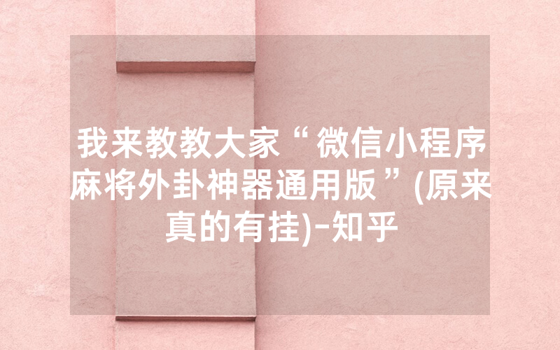 我来教教大家“微信小程序麻将外卦神器通用版”(原来真的有挂)-知乎