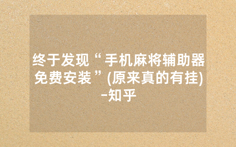 终于发现“手机麻将辅助器免费安装”(原来真的有挂)-知乎