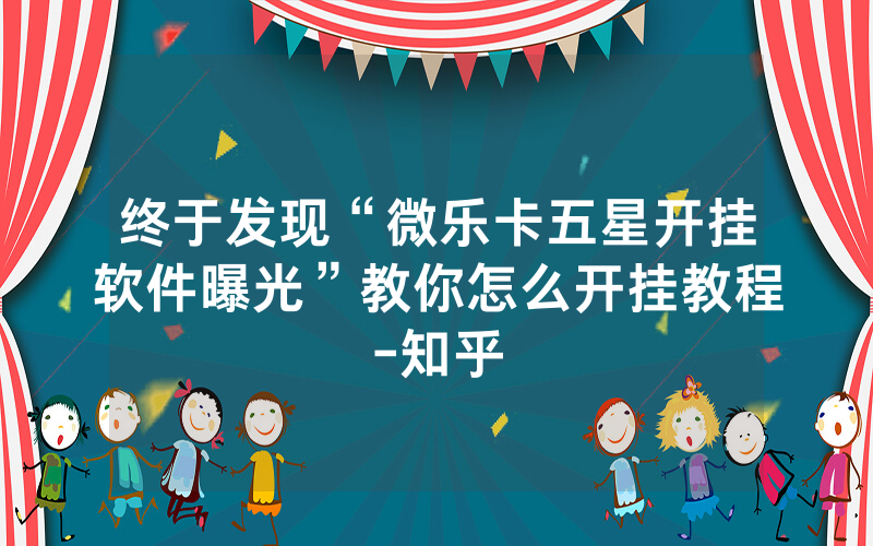 终于发现“微乐卡五星开挂软件曝光”教你怎么开挂教程-知乎