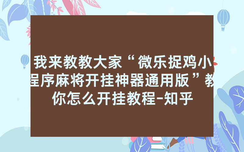 我来教教大家“微乐捉鸡小程序麻将开挂神器通用版”教你怎么开挂教程-知乎