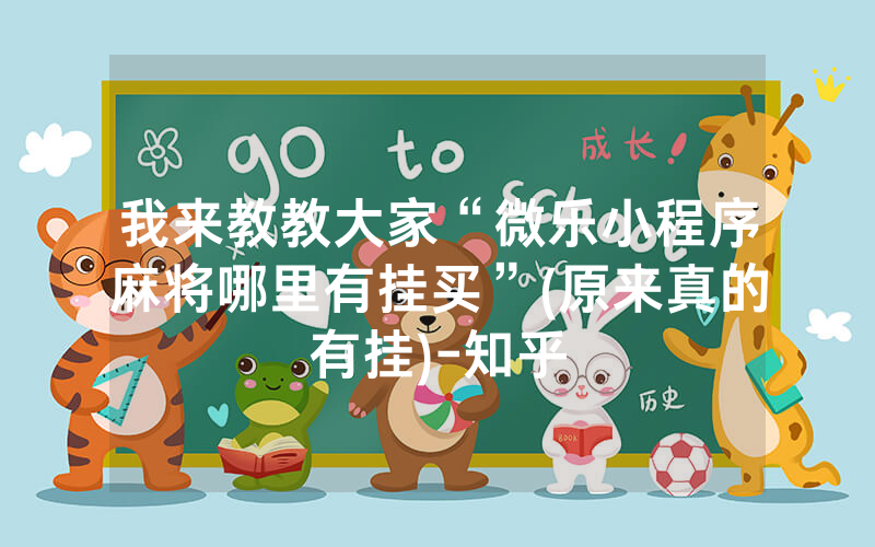 我来教教大家“微乐小程序麻将哪里有挂买”(原来真的有挂)-知乎