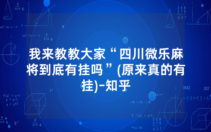 我来教教大家“四川微乐麻将到底有挂吗”(原来真的有挂)-知乎