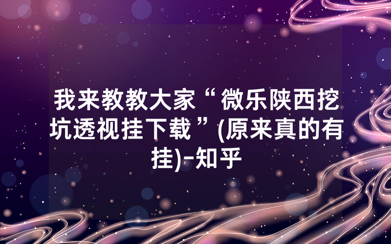 我来教教大家“微乐陕西挖坑透视挂下载”(原来真的有挂)-知乎