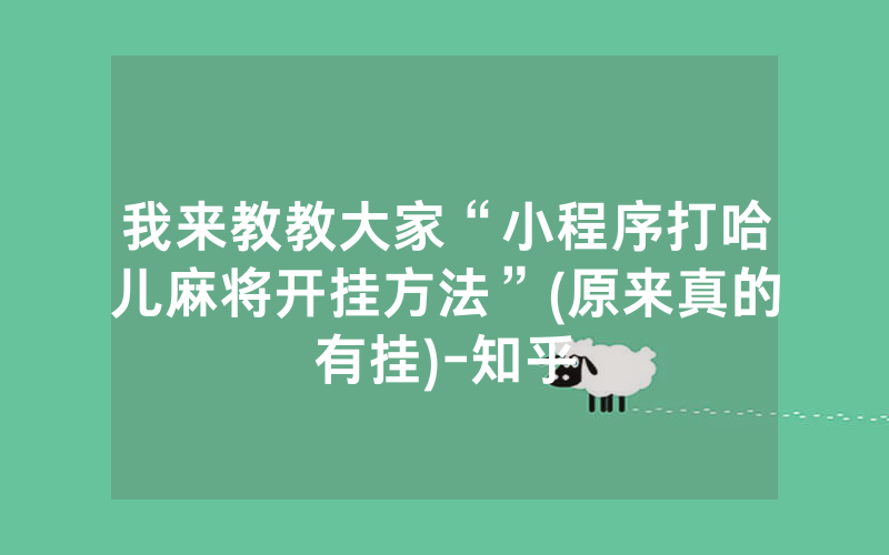 我来教教大家“小程序打哈儿麻将开挂方法”(原来真的有挂)-知乎