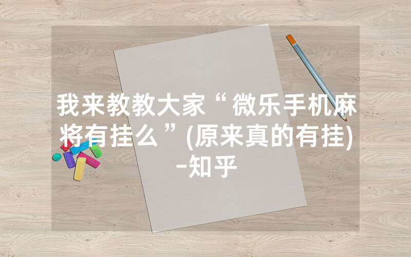 我来教教大家“微乐手机麻将有挂么”(原来真的有挂)-知乎