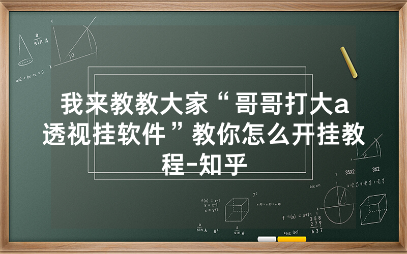 我来教教大家“哥哥打大a透视挂软件”教你怎么开挂教程-知乎