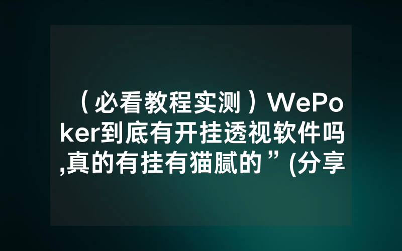 （必看教程实测）WePoker到底有开挂透视软件吗,真的有挂有猫腻的”(分享教程)