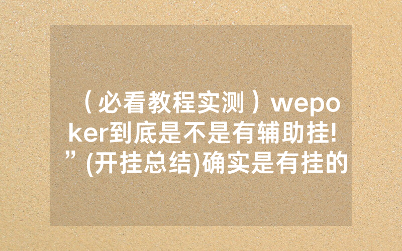 （必看教程实测）wepoker到底是不是有辅助挂!”(开挂总结)确实是有挂的