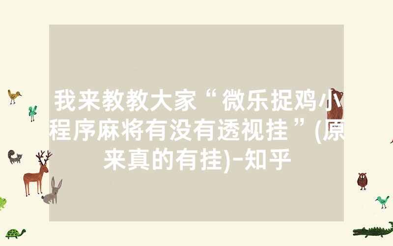 我来教教大家“微乐捉鸡小程序麻将有没有透视挂”(原来真的有挂)-知乎