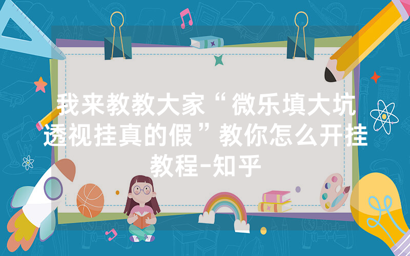 我来教教大家“微乐填大坑透视挂真的假”教你怎么开挂教程-知乎