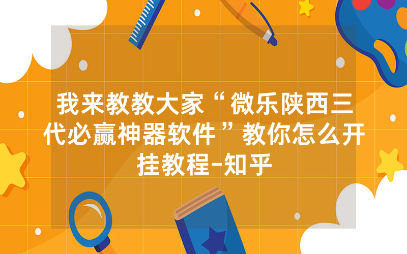 我来教教大家“微乐陕西三代必赢神器软件”教你怎么开挂教程-知乎